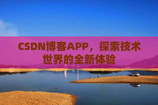 CSDN博客APP，探索技术世界的全新体验