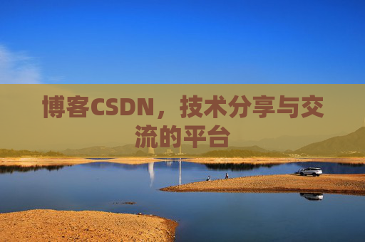 博客CSDN，技术分享与交流的平台